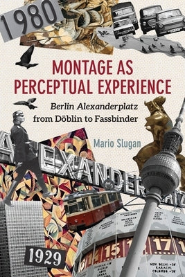 Montage as Perceptual Experience: Berlin Alexanderplatz from Döblin to Fassbinder by Slugan, Mario