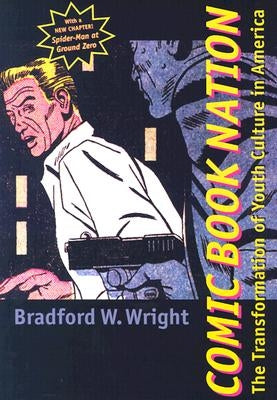 Comic Book Nation: The Transformation of Youth Culture in America by Wright, Bradford W.