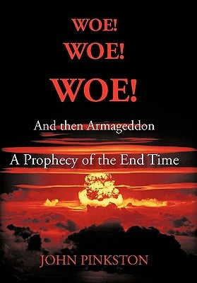 Woe! Woe! Woe! and then Armageddon: A Prophecy of the End Time by Pinkston, John A.