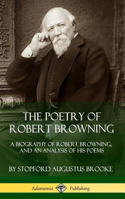 The Poetry of Robert Browning: A Biography of Robert Browning, and an Analysis of his Poems (Hardcover) by Brooke, Stopford Augustus