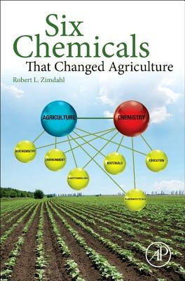Six Chemicals That Changed Agriculture by Zimdahl, Robert L.