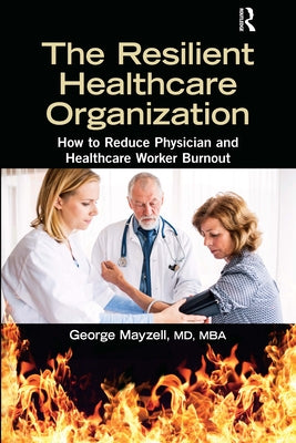 The Resilient Healthcare Organization: How to Reduce Physician and Healthcare Worker Burnout by Mayzell MD Mba, George