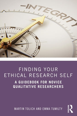 Finding Your Ethical Research Self: A Guidebook for Novice Qualitative Researchers by Tolich, Martin