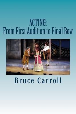 Acting: From First Audition to Final Bow by Carroll, Bruce