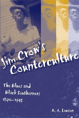 Jim Crow's Counterculture: The Blues and Black Southerners, 1890-1945 by Lawson, R. a.