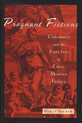Pregnant Fictions: Childbirth and the Fairy Tale in Early-Modern France by Tucker, Holly