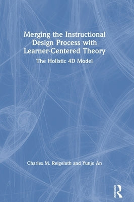 Merging the Instructional Design Process with Learner-Centered Theory: The Holistic 4D Model by Reigeluth, Charles M.
