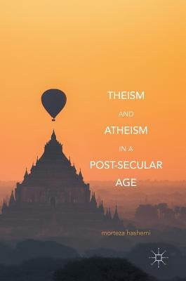 Theism and Atheism in a Post-Secular Age by Hashemi, Morteza