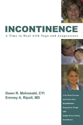 Incontinence A Time to Heal with Yoga and Acupressure: A Six Week Exercise Program for People With Simple Stress Urinary Incontinence by Mahowald, Dawn R.