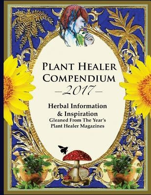 2017 Plant Healer Compendium: Herbal Information & Inspiration Gleaned From The Year's Plant Healer Magazines by Hardin, Kiva Rose