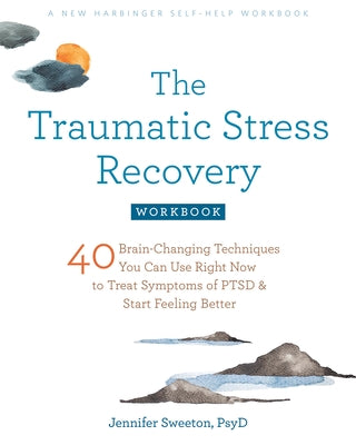The Traumatic Stress Recovery Workbook: 40 Brain-Changing Techniques You Can Use Right Now to Treat Symptoms of Ptsd and Start Feeling Better by Sweeton, Jennifer