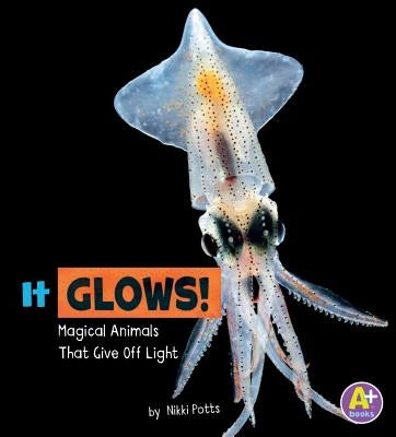 It Glows!: Magical Animals That Give Off Light by Potts, Nikki