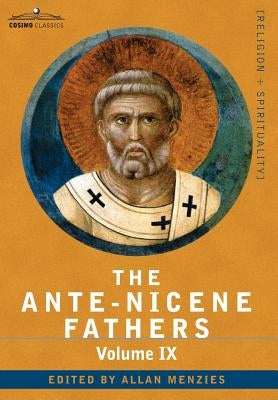 The Ante-Nicene Fathers: The Writings of the Fathers Down to A.D. 325, Volume IX Recently Discovered Additions to Early Christian Literature; C by Roberts, Reverend Alexander