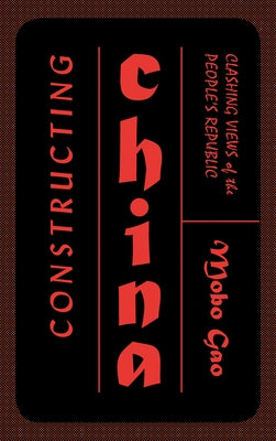 Constructing China: Clashing Views of the People's Republic by Gao, Mobo