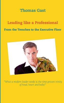 Leading like a Professional: From the Trenches to the Executive Floor by Gast, Thomas