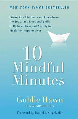 10 Mindful Minutes: Giving Our Children--And Ourselves--The Social and Emotional Skills to Reduce St Ress and Anxiety for Healthier, Happy by Hawn, Goldie