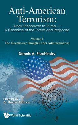 Anti-American Terrorism: From Eisenhower to Trump - A Chronicle of the Threat and Response: Volume I: The Eisenhower Through Carter Administrations by Pluchinsky, Dennis A.