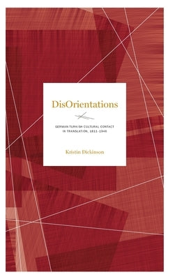 Disorientations: German-Turkish Cultural Contact in Translation, 1811-1946 by Dickinson, Kristin
