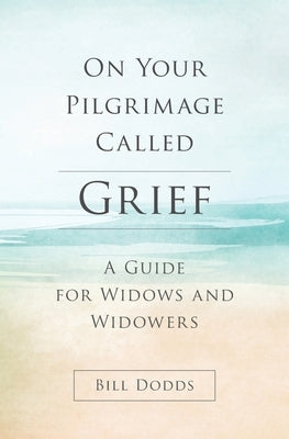 On Your Pilgrimage Called Grief: A Guide for Widows and Widowers by Dodds, Bill