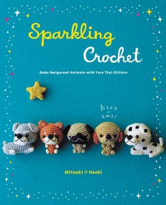 Sparkling Crochet: Make Amigurumi Animals with Yarn That Glitters by Hoshi, Mitsuki