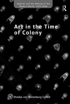 Art in the Time of Colony by Carroll, Khadija Von Zinnenburg