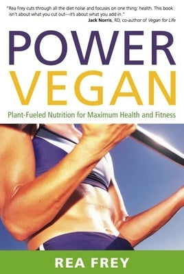 Power Vegan: Plant-Fueled Nutrition for Maximum Health and Fitness by Frey, Rea