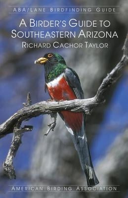 A Birder's Guide to Southeastern Arizona by Taylor, Richard Cachor