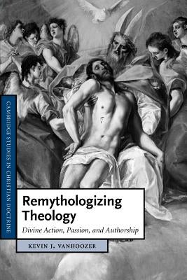 Remythologizing Theology: Divine Action, Passion, and Authorship by Vanhoozer, Kevin J.