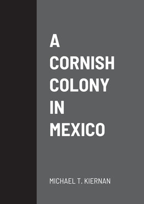A Cornish Colony in Mexico by Kiernan, Michael T.