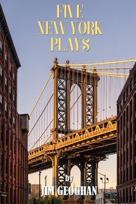 Five New York Plays: by Jim Geoghan by Geoghan, Jim