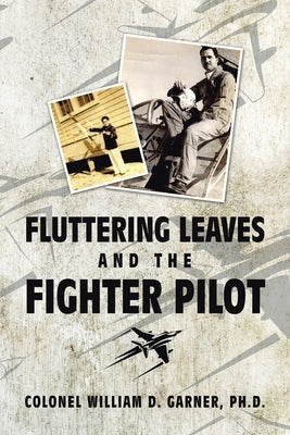 Fluttering Leaves and the Fighter Pilot by Garner, Colonel William D.