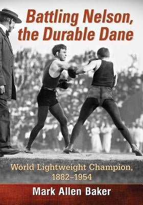 Battling Nelson, the Durable Dane: World Lightweight Champion, 1882-1954 by Baker, Mark Allen