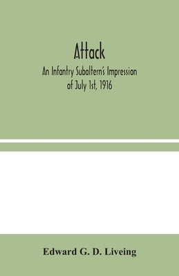 Attack: An Infantry Subaltern's Impression of July 1st, 1916 by G. D. Liveing, Edward