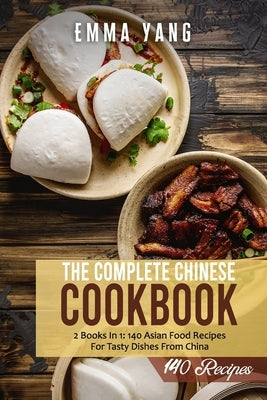 The Complete Chinese Cookbook: 2 Books In 1: 140 Asian Food Recipes For Tasty Dishes From China by Yang, Emma