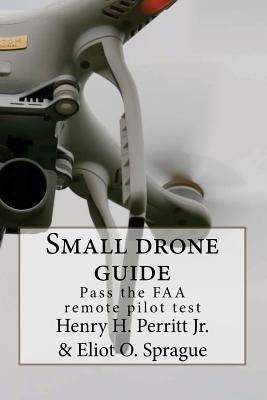Small drone guide: Pass the FAA remote pilot test by Sprague, Eliot O.