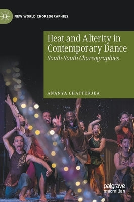 Heat and Alterity in Contemporary Dance: South-South Choreographies by Chatterjea, Ananya
