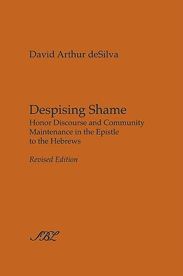 Despising Shame: Honor Discourse and Community Maintenance in the Epistle to the Hebrews by Desilva, David Arthur