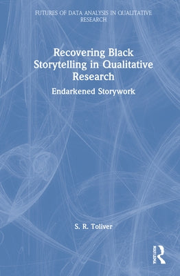 Recovering Black Storytelling in Qualitative Research: Endarkened Storywork by Toliver, S. R.