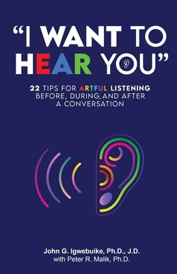 "I Want to Hear You": 22 Tips for Artful Listening before, during, and after a Conversation by Malik, Peter R.