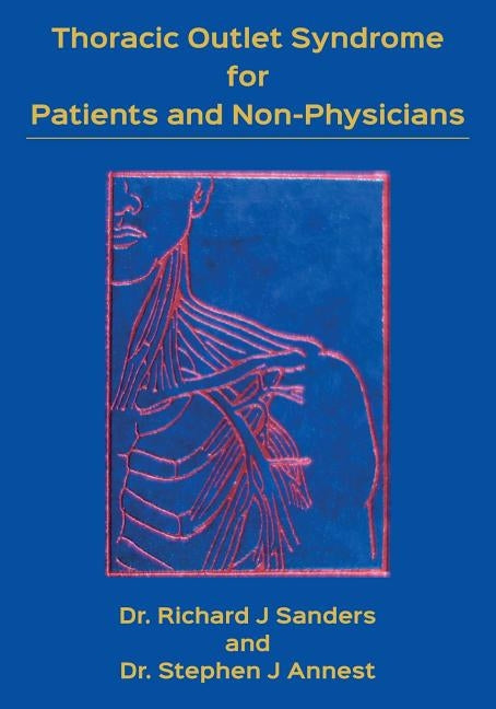 Thoracic Outlet Syndrome for Patients and Non-Physicians: Explained in layman's terms for patients and practitioners by Annest, Stephen J.