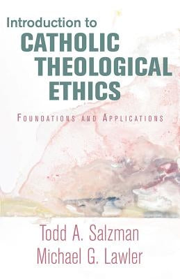 Introduction to Catholic Theological Ethics: Foundations and Applications by Salzman, Todd A.
