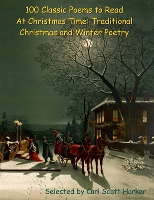 100 Classic Poems to Read At Christmas Time: Traditional Christmas and Winter Poetry by Harker, Carl Scott
