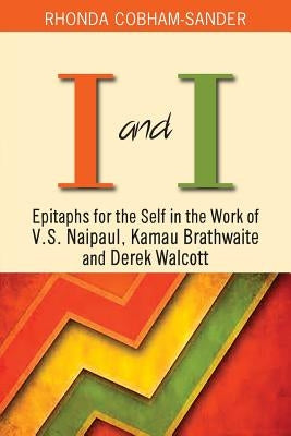 I and I: Epitaphs for the Self in the Work of V.S. Naipaul, Kamau Brathwaite and Derek Walcott by Cobham-Sander, Rhonda