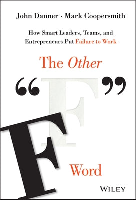 The Other F Word: How Smart Leaders, Teams, and Entrepreneurs Put Failure to Work by Danner, John