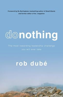 Donothing: The Most Rewarding Leadership Challenge You'll Ever Take by Dube, Rob