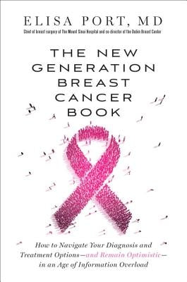 The New Generation Breast Cancer Book: How to Navigate Your Diagnosis and Treatment Options-And Remain Optimistic-In an Age of Information Overload by Port, Elisa