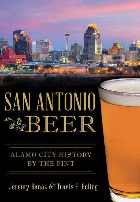 San Antonio Beer:: Alamo City History by the Pint by Banas, Jeremy
