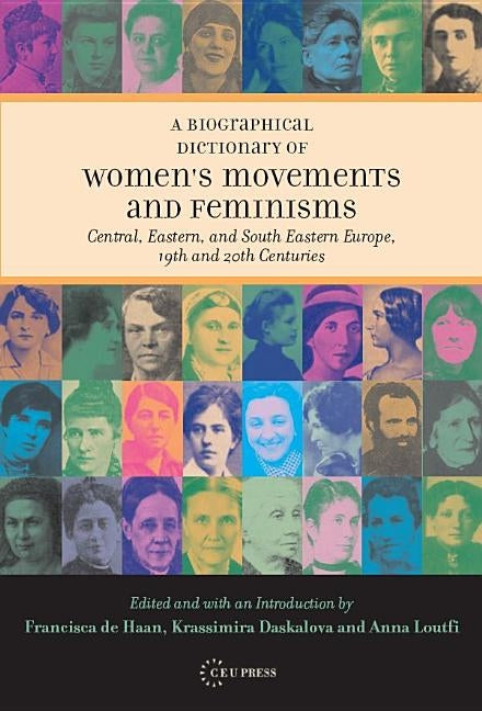 A Biographical Dictionary of Women's Movements and Feminisms: Central, Eastern, and South Eastern Europe, 19th and 20th Centuries by de Haan, Francisca