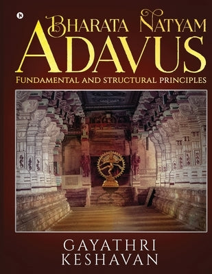 Bharata Natyam Adavus: Fundamental and Structural Principles by Gayathri Keshavan