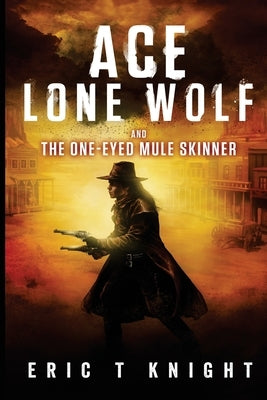 Ace Lone Wolf and the One-Eyed Mule Skinner by Knight, Eric T.